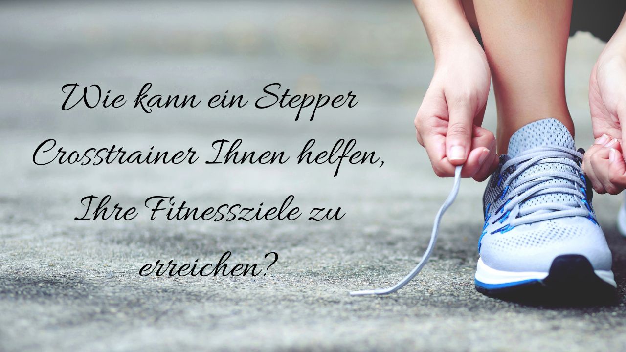 Wie kann ein Stepper Crosstrainer Ihnen helfen, Ihre Fitnessziele zu erreichen?
